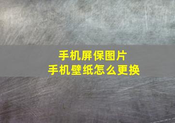 手机屏保图片 手机壁纸怎么更换